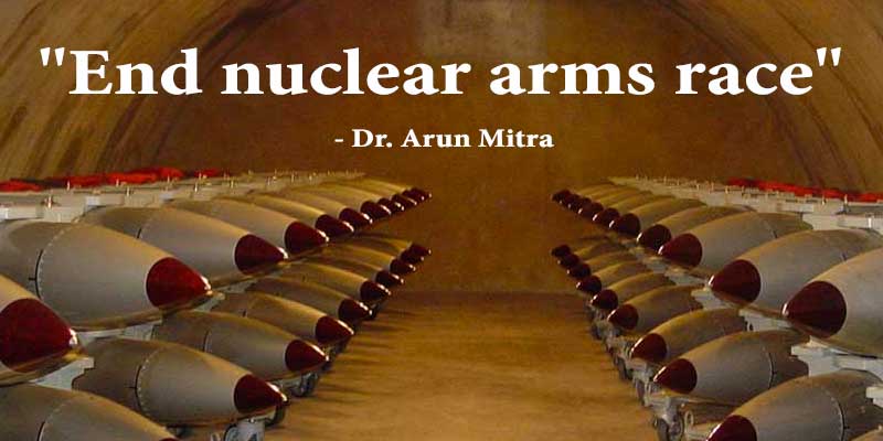 "End nuclear arms race" - Dr. Arun Mitra