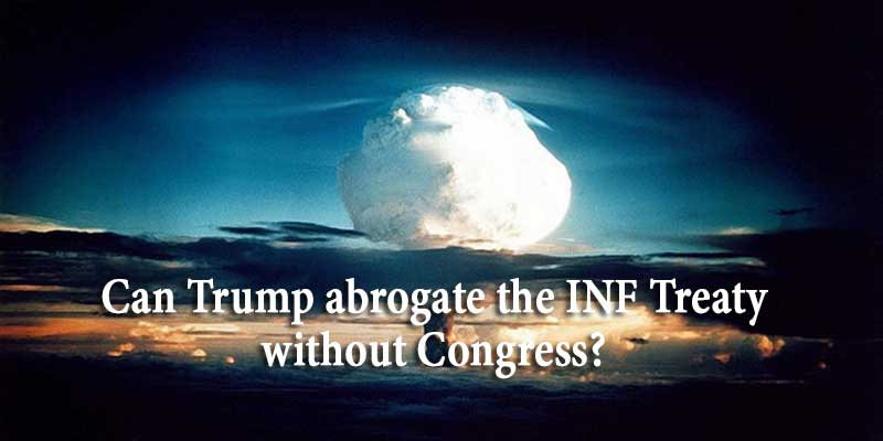 Can Trump abrogate the INF Treaty without Congress?