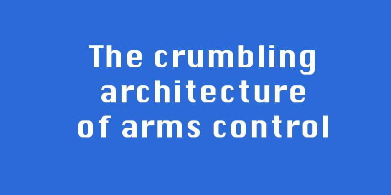 The crumbling architecture of arms control