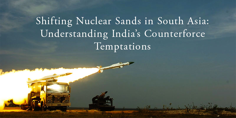 Shifting Nuclear Sands in South Asia: Understanding India’s Counterforce Temptations