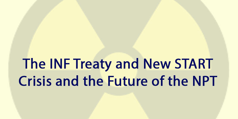 The INF Treaty and New START Crisis and the Future of the NPT