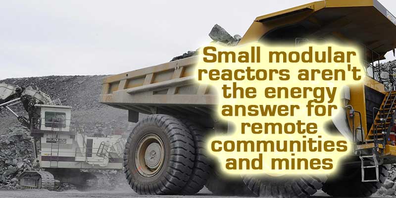 Small modular reactors aren't the energy answer for remote communities and mines