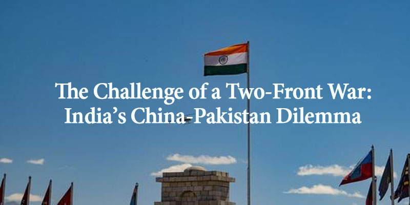 The Challenge of a Two-Front War: India’s China-Pakistan DilemmaThe Challenge of a Two-Front War: India’s China-Pakistan Dilemma